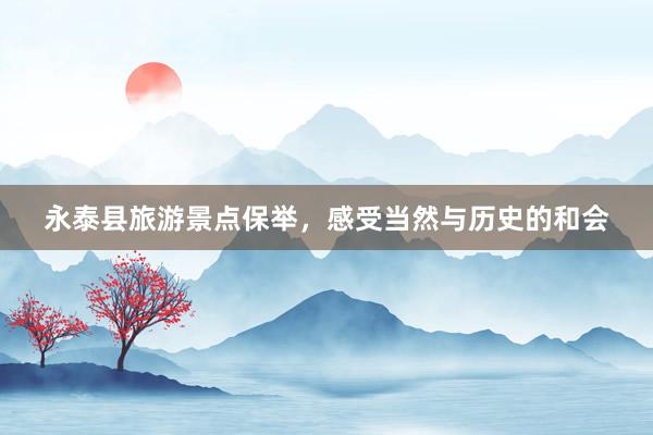 永泰县旅游景点保举，感受当然与历史的和会