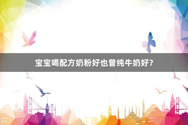 宝宝喝配方奶粉好也曾纯牛奶好？