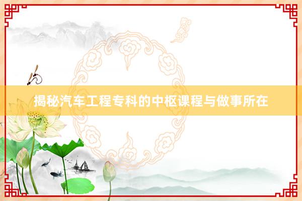 揭秘汽车工程专科的中枢课程与做事所在