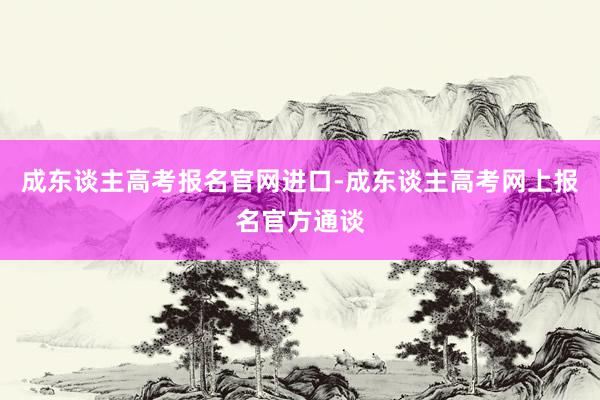 成东谈主高考报名官网进口-成东谈主高考网上报名官方通谈