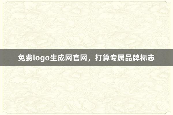 免费logo生成网官网，打算专属品牌标志