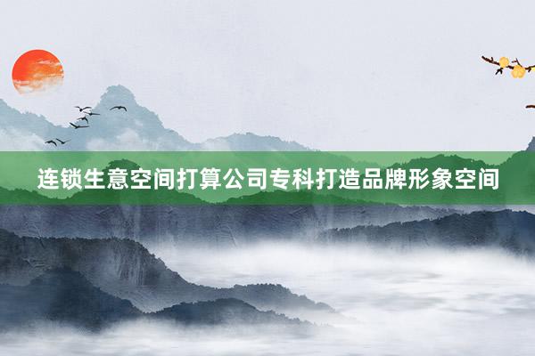 连锁生意空间打算公司专科打造品牌形象空间