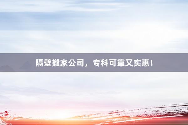 隔壁搬家公司，专科可靠又实惠！