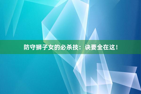 防守狮子女的必杀技：诀要全在这！