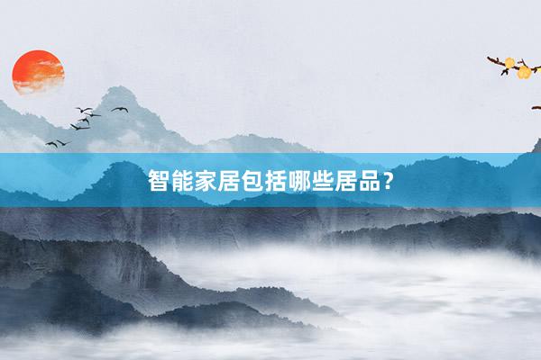 智能家居包括哪些居品？