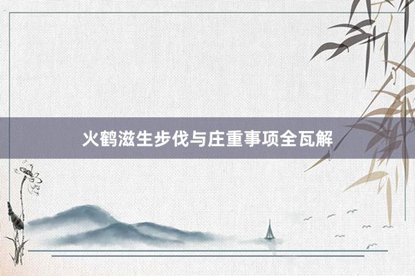 火鹤滋生步伐与庄重事项全瓦解