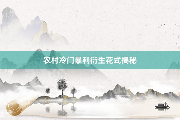 农村冷门暴利衍生花式揭秘