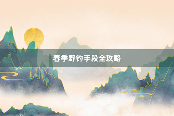 春季野钓手段全攻略