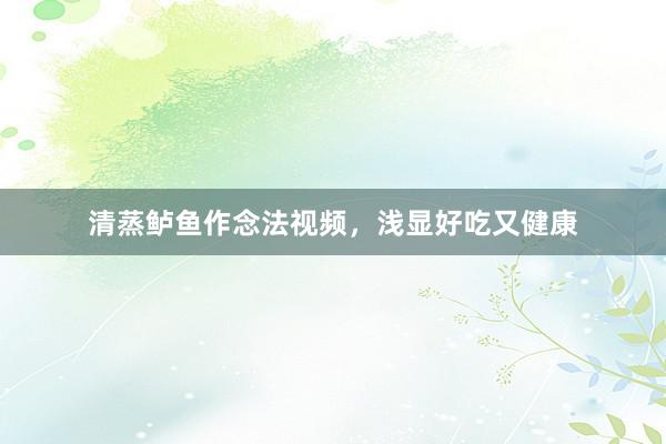 清蒸鲈鱼作念法视频，浅显好吃又健康