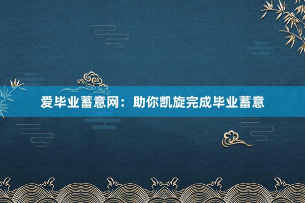 爱毕业蓄意网：助你凯旋完成毕业蓄意
