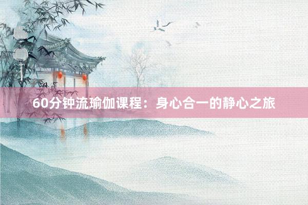 60分钟流瑜伽课程：身心合一的静心之旅